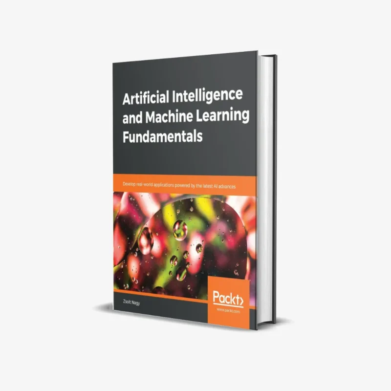 Artificial Intelligence and Machine Learning Fundamentals: Develop real-world applications powered by the latest AI advances 1st Edition