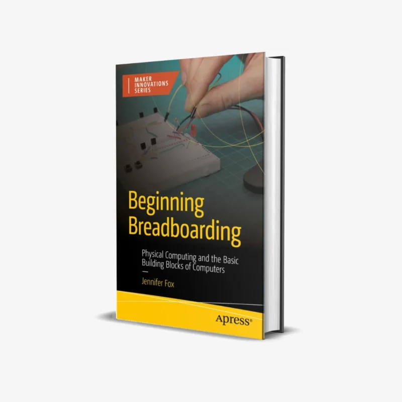 Beginning Breadboarding: Physical Computing and the Basic Building Blocks of Computers (The Maker Innovations)
