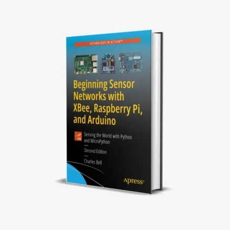 Beginning Sensor Networks with XBee, Raspberry Pi, and Arduino: Sensing the World with Python and MicroPython 2nd Edition