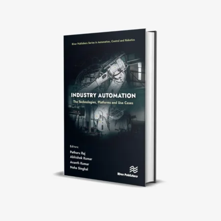 Industry Automation: The Technologies, Platforms and Use Cases (River Publishers Series in Automation, Control and Robotics) 1st Edition