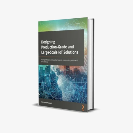 Designing Production-Grade and Large-Scale IoT Solutions (1 ed)